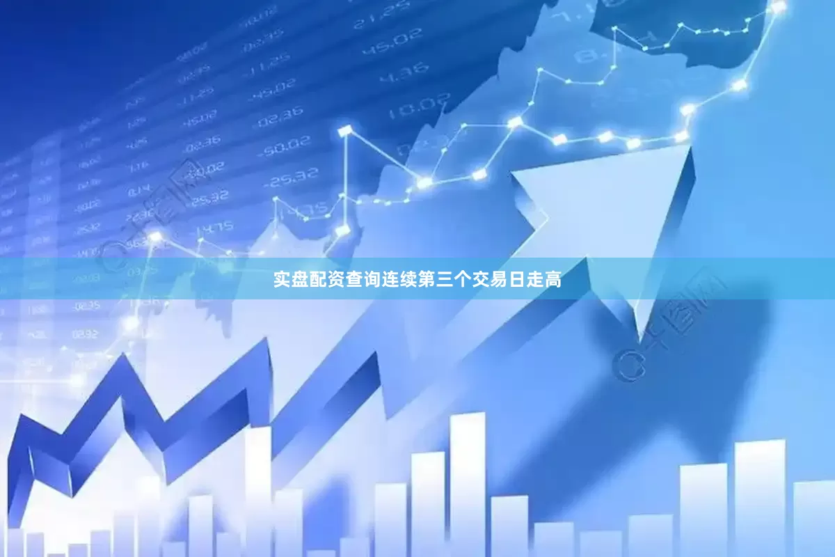 实盘配资查询连续第三个交易日走高