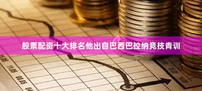 股票配资十大排名他出自巴西巴拉纳竞技青训