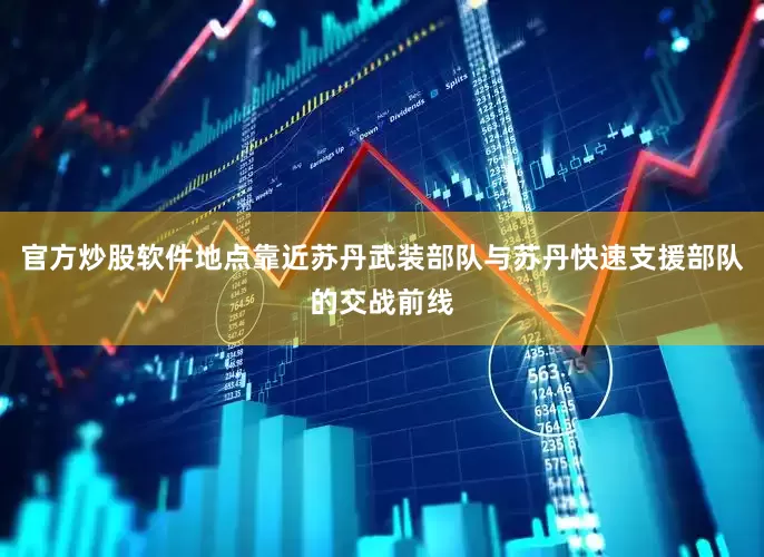 官方炒股软件地点靠近苏丹武装部队与苏丹快速支援部队的交战前线