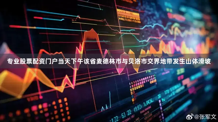 专业股票配资门户当天下午该省麦德林市与贝洛市交界地带发生山体滑坡
