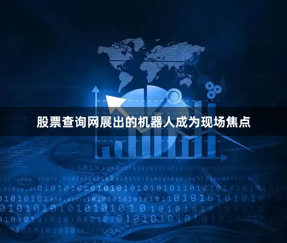 股票查询网展出的机器人成为现场焦点