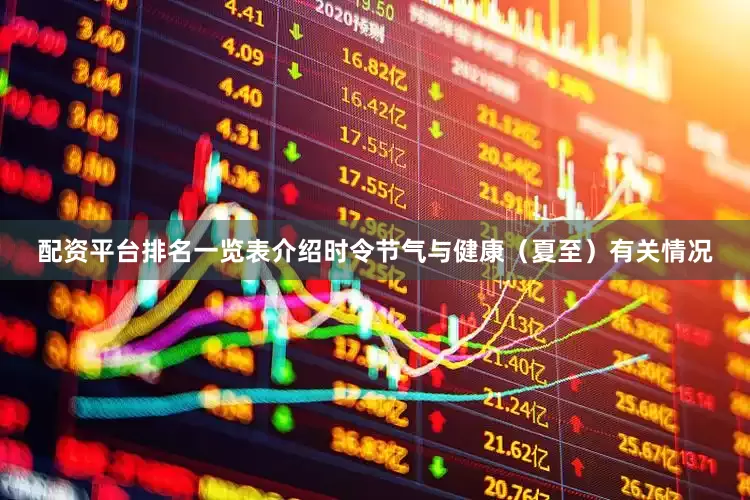 配资平台排名一览表介绍时令节气与健康（夏至）有关情况