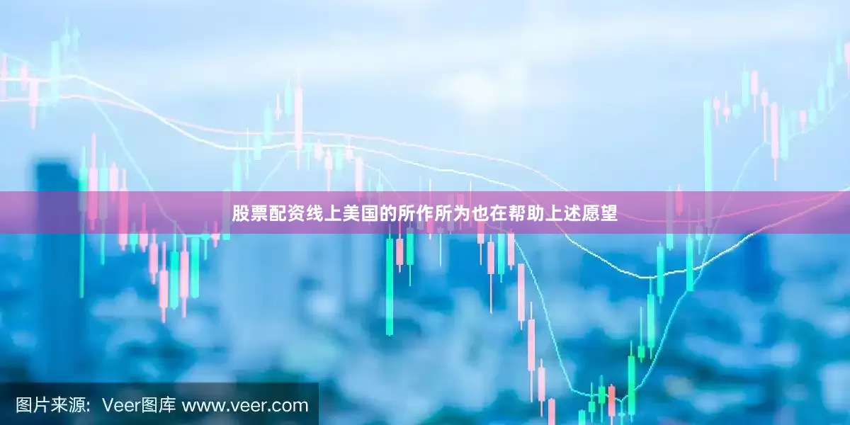 股票配资线上美国的所作所为也在帮助上述愿望