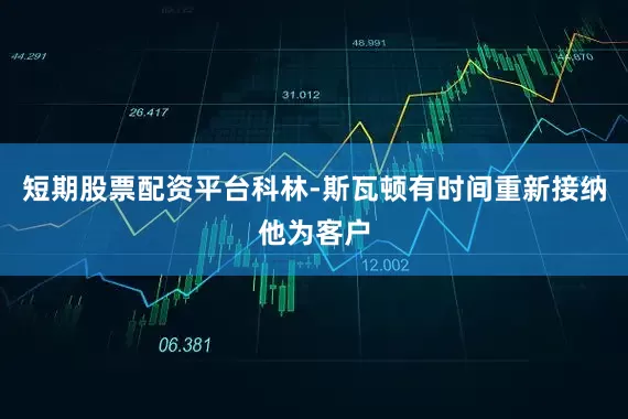 短期股票配资平台科林-斯瓦顿有时间重新接纳他为客户