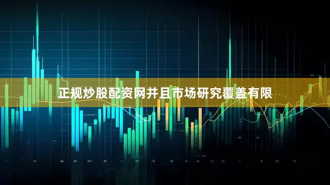正规炒股配资网并且市场研究覆盖有限