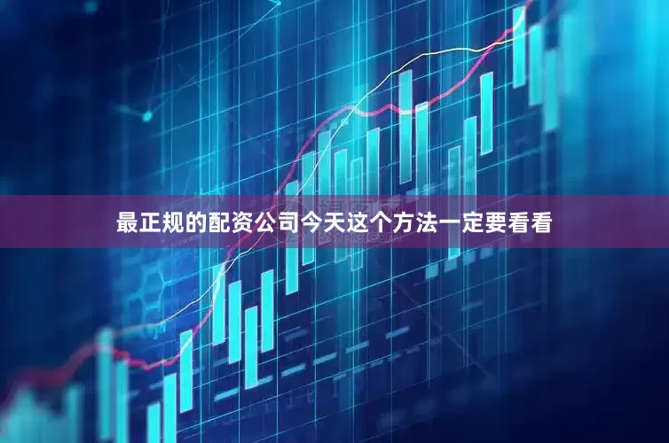 最正规的配资公司今天这个方法一定要看看