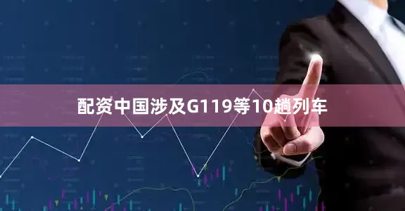 配资中国涉及G119等10趟列车