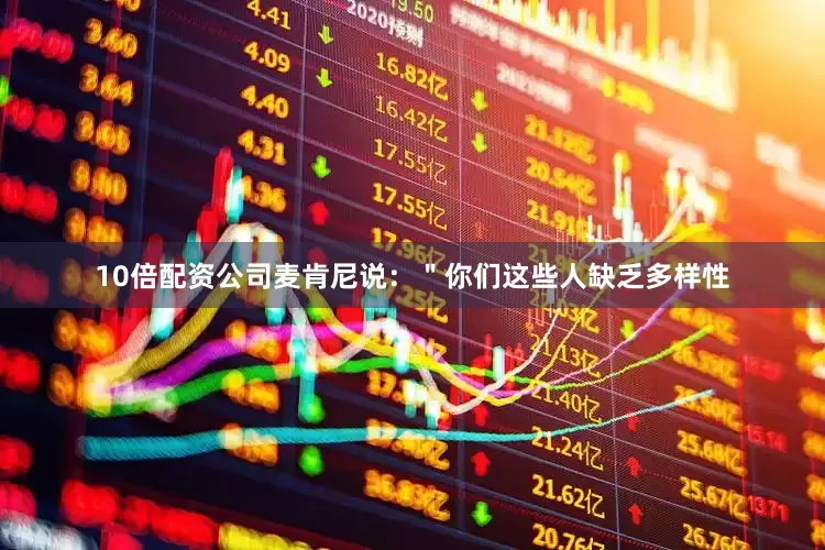 10倍配资公司麦肯尼说：＂你们这些人缺乏多样性