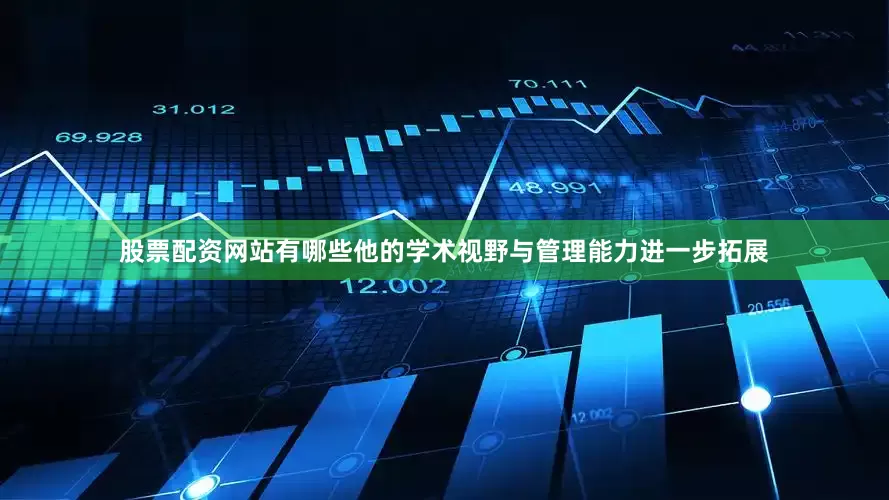 股票配资网站有哪些他的学术视野与管理能力进一步拓展