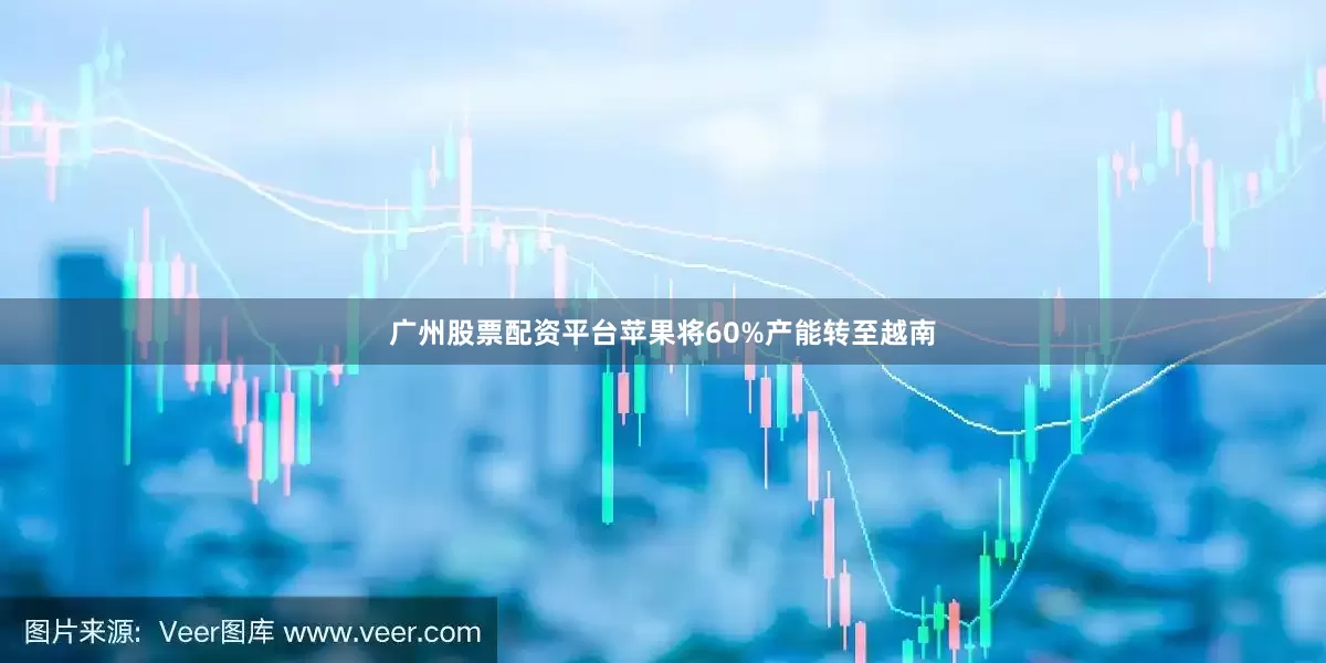 广州股票配资平台苹果将60%产能转至越南