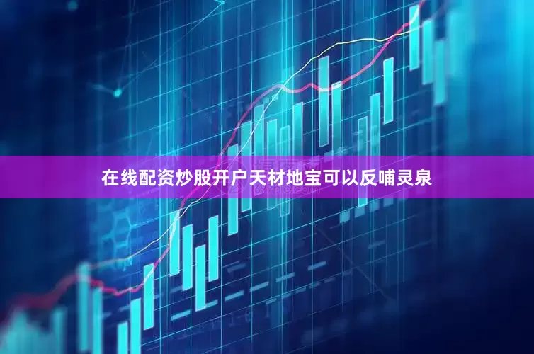 在线配资炒股开户天材地宝可以反哺灵泉