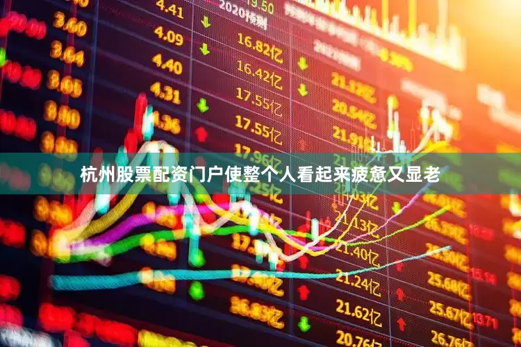 杭州股票配资门户使整个人看起来疲惫又显老