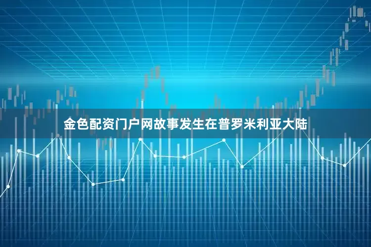 金色配资门户网故事发生在普罗米利亚大陆