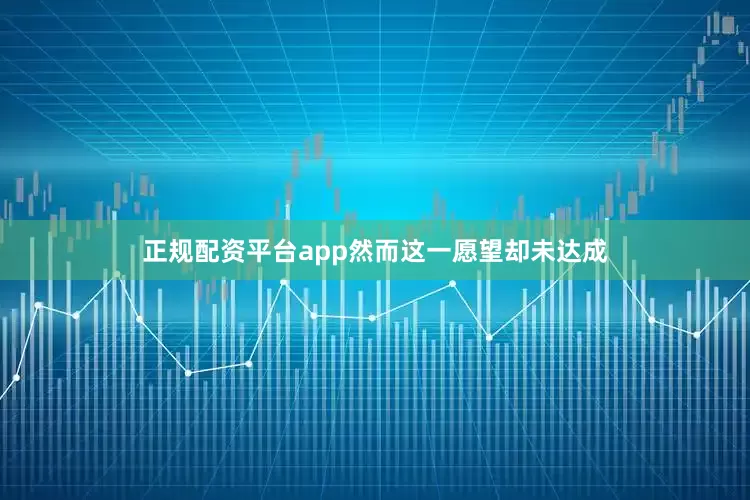 正规配资平台app然而这一愿望却未达成