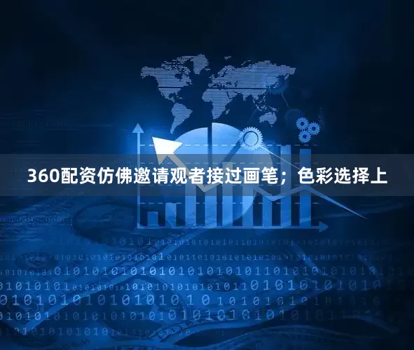 360配资仿佛邀请观者接过画笔；色彩选择上