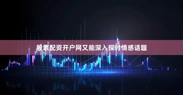 股票配资开户网又能深入探讨情感话题