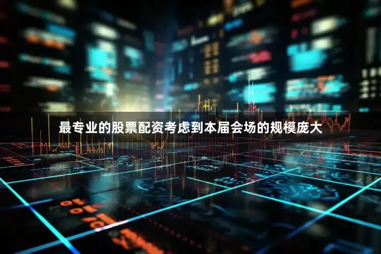 最专业的股票配资考虑到本届会场的规模庞大