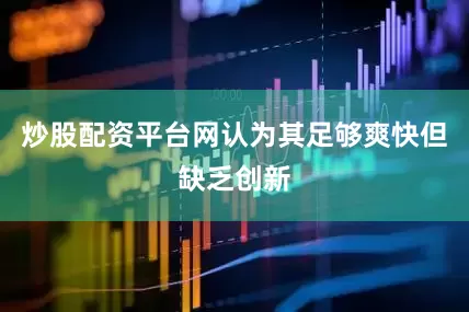 炒股配资平台网认为其足够爽快但缺乏创新