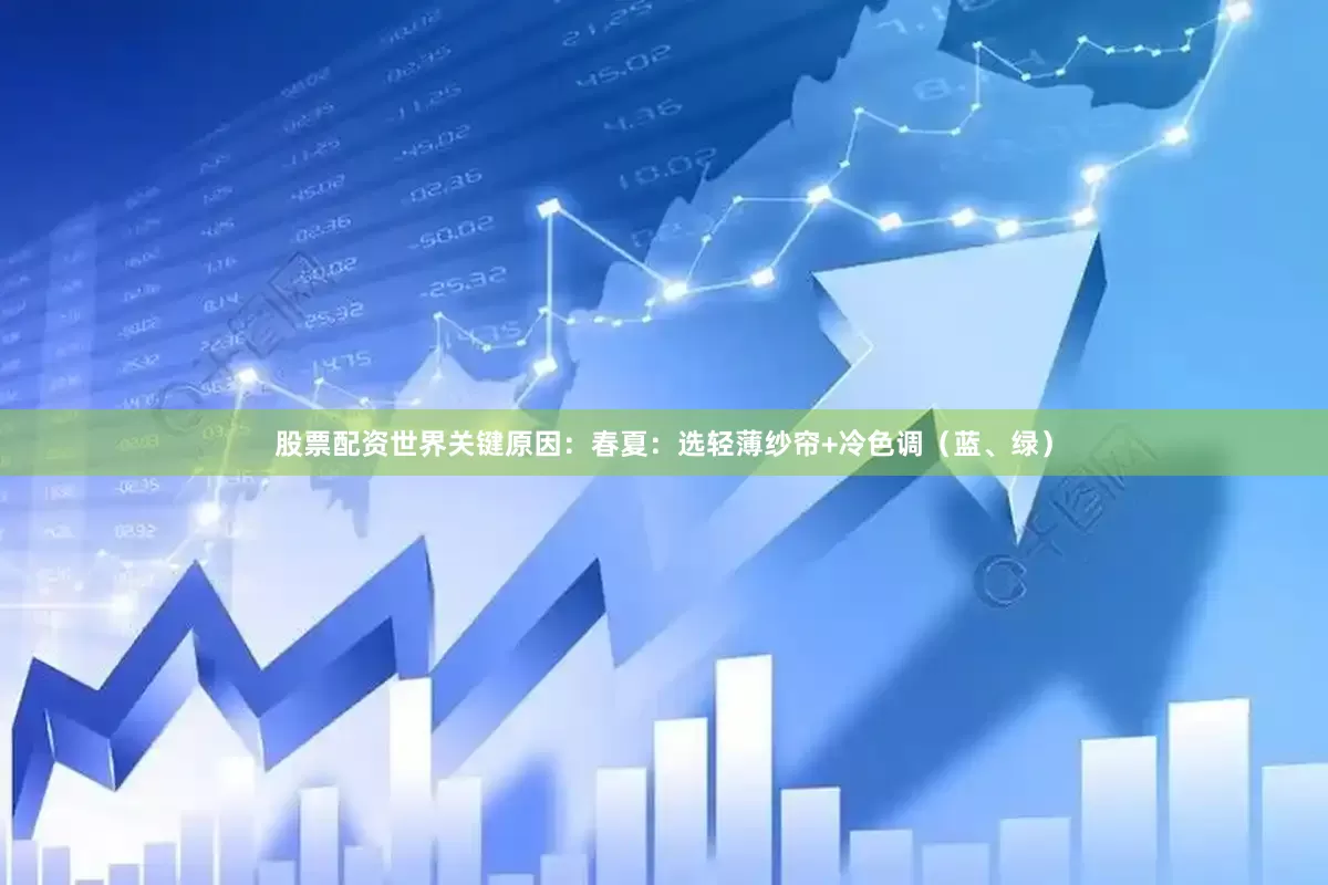 股票配资世界关键原因：春夏：选轻薄纱帘+冷色调（蓝、绿）