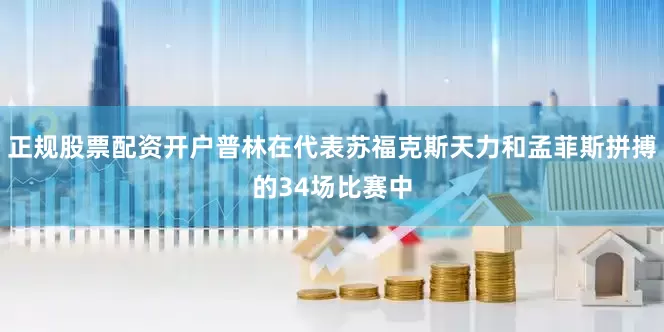正规股票配资开户普林在代表苏福克斯天力和孟菲斯拼搏的34场比赛中