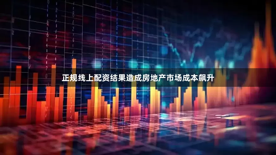 正规线上配资结果造成房地产市场成本飙升