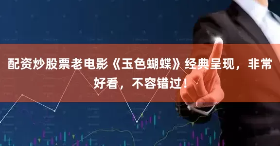 配资炒股票老电影《玉色蝴蝶》经典呈现，非常好看，不容错过！