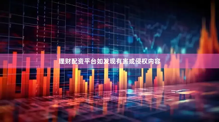 理财配资平台如发现有害或侵权内容
