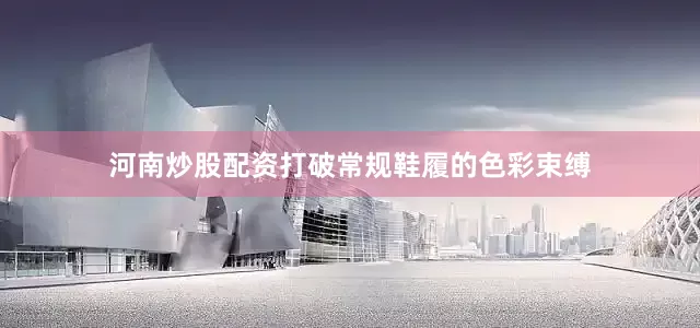 河南炒股配资打破常规鞋履的色彩束缚