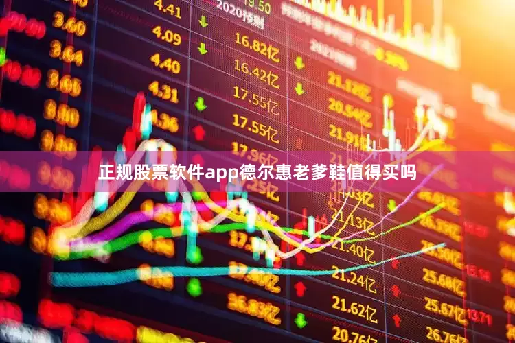 正规股票软件app德尔惠老爹鞋值得买吗