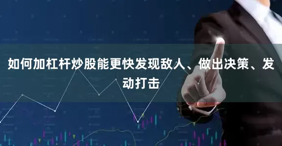 如何加杠杆炒股能更快发现敌人、做出决策、发动打击