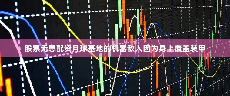 股票无息配资月球基地的机器敌人因为身上覆盖装甲