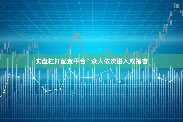 实盘杠杆配资平台”众人依次进入咸福宫