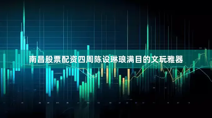 南昌股票配资四周陈设琳琅满目的文玩雅器