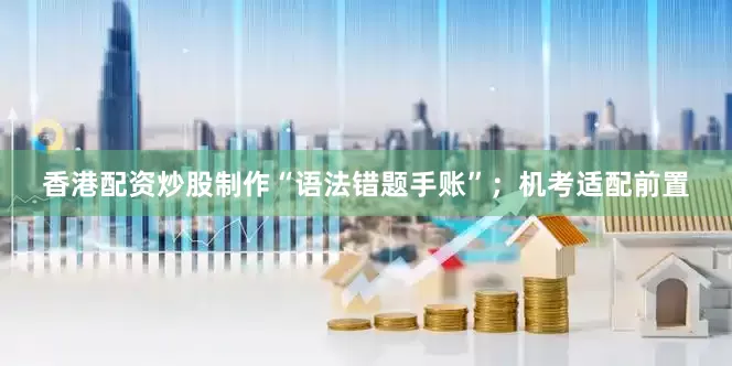 香港配资炒股制作“语法错题手账”；机考适配前置