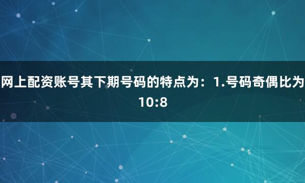 网上配资账号其下期号码的特点为：　　1.号码奇偶比为10:8