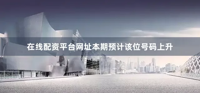 在线配资平台网址本期预计该位号码上升